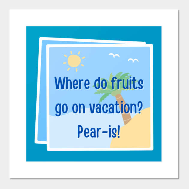 Dad Jokes Where do fruits go on vacation? Pearis! Dad Jokes